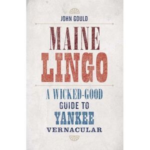 Maine Lingo: A Wicked-Good Guide to Yankee Vernacular -- John Gould